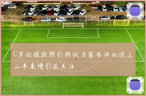 C罗社媒新照引热议马塞洛评论送上山羊表情引发关注