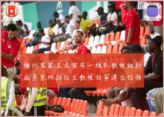 梅州客家正式宣布一线队教练组新成员朱炯担任主教练刘寅涛出任领队