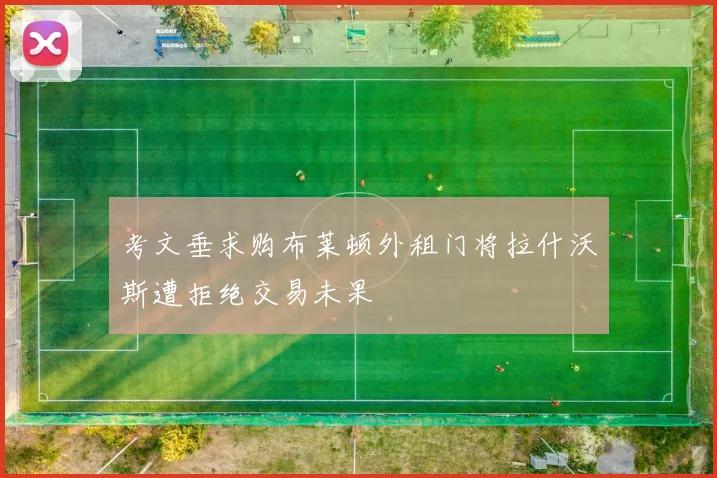 考文垂求购布莱顿外租门将拉什沃斯遭拒绝交易未果
