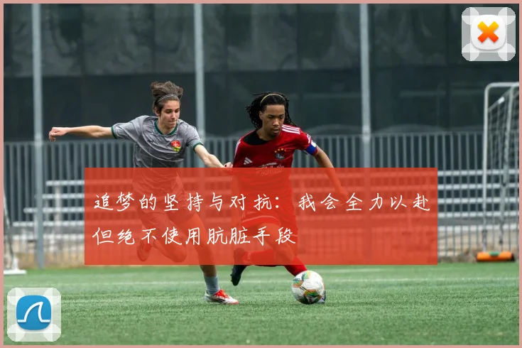 追梦的坚持与对抗：我会全力以赴但绝不使用肮脏手段