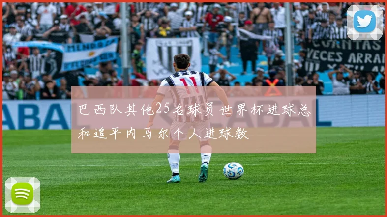 巴西队其他25名球员世界杯进球总和追平内马尔个人进球数