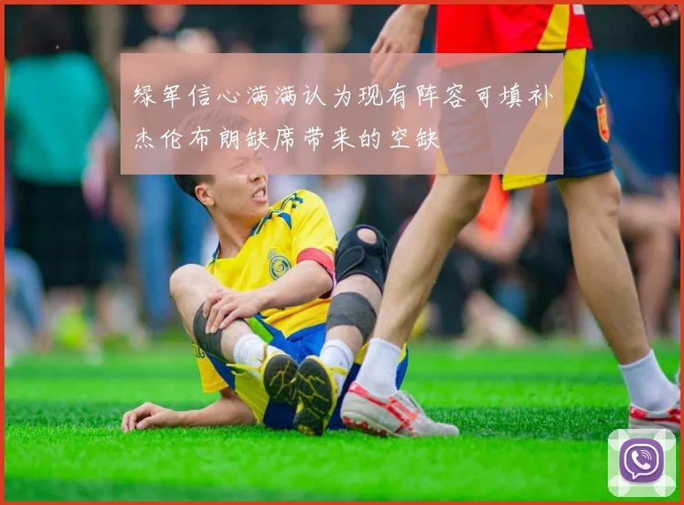 绿军信心满满认为现有阵容可填补杰伦布朗缺席带来的空缺
