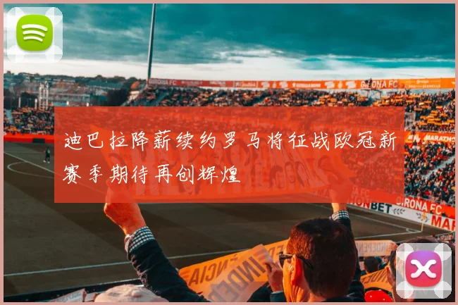 迪巴拉降薪续约罗马将征战欧冠新赛季期待再创辉煌