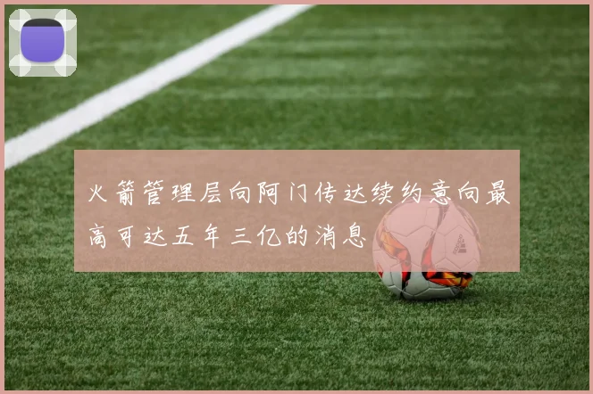 火箭管理层向阿门传达续约意向最高可达五年三亿的消息